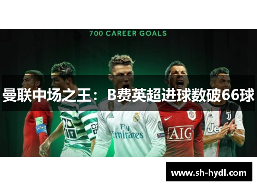 曼联中场之王：B费英超进球数破66球